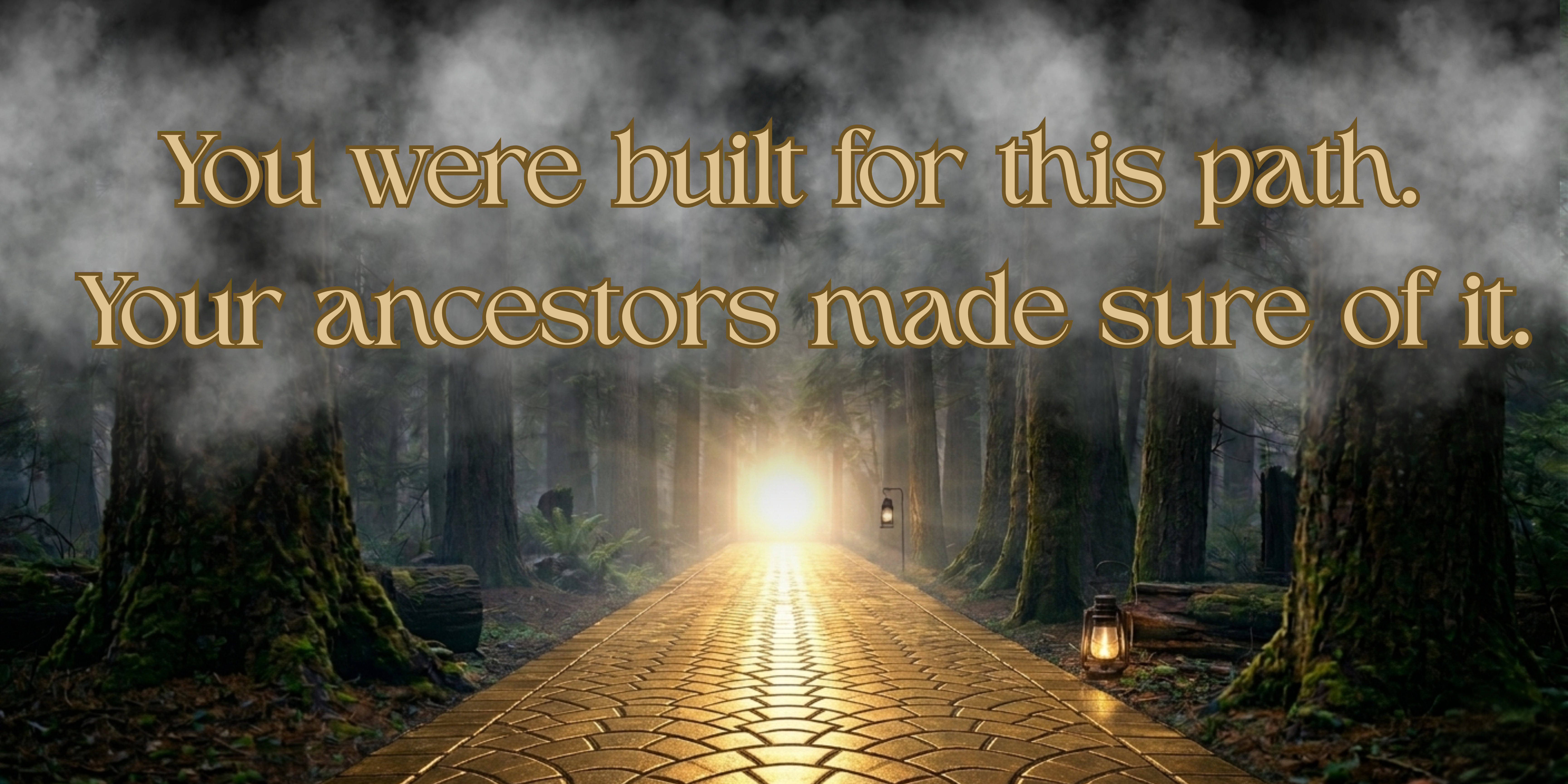 You were built for this path. Your ancestors made sure of it.